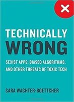 Technically Wrong: Sexist Apps, Biased Algorithms, And Other Threats Of Toxic Tech