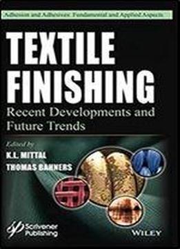 Textile Finishing: Recent Developments And Future Trends (adhesion And Adhesives: Fundamental And Applied Aspects)