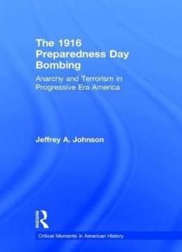The 1916 Preparedness Day Bombing: Anarchists And Terrorism In Progressive Era America (critical Moments In American History)