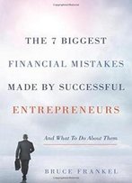 The 7 Biggest Financial Mistakes Made By Successful Entrepreneurs: And What To Do About Them