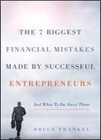 The 7 Biggestfinancialmistakes Made By Successful Entrepreneurs: And What To Do About Them