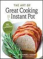 The Art Of Great Cooking With Your Instant Pot: 80 Inspiring, Gluten-Free Recipes Made Easier, Faster And More Nutritious In Your Multi-Function Cooker