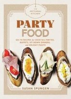 The Artisanal Kitchen: Party Food: Go-To Recipes For Cocktail Parties, Buffets, Sit-Down Dinners, And Holiday Feasts