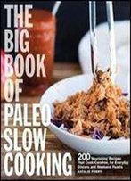 The Big Book Of Paleo Slow Cooking: 200 Nourishing Recipes That Cook Carefree, For Everyday Dinners And Weekend Feasts,2017