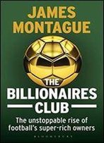 The Billionaires Club: The Unstoppable Rise Of Footballs Super-Rich Owners