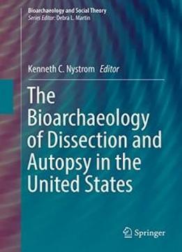 The Bioarchaeology Of Dissection And Autopsy In The United States (bioarchaeology And Social Theory)