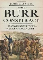 The Burr Conspiracy: Uncovering The Story Of An Early American Crisis