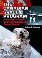 The Canadian Space Program: From Black Brant To The International Space Station (Springer Praxis Books)