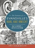 The Cartoons Of Evansville's Karl Kae Knecht: Half A Century Of Artistic Activism