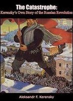 The Catastrophe: Kerensky's Own Story Of The Russian Revolution