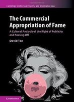 The Commercial Appropriation Of Fame: A Cultural Analysis Of The Right Of Publicity And Passing Off (Cambridge Intellectual Property And Information Law)