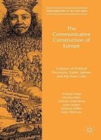 The Communicative Construction Of Europe: Cultures Of Political Discourse, Public Sphere, And The Euro Crisis (Transformations Of The State)