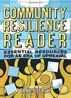 The Community Resilience Reader: Essential Resources For An Era Of Upheaval