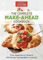 The Complete Make-Ahead Cookbook: From Appetizers To Desserts-500 Recipes You Can Make In Advance (America's Test Kitchen)