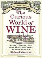 The Curious World Of Wine: Facts, Legends, And Lore About The Drink We Love So Much
