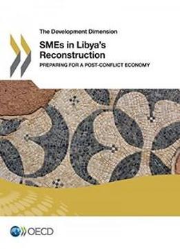 The Development Dimension Smes In Libya's Reconstruction: Preparing For A Post-conflict Economy