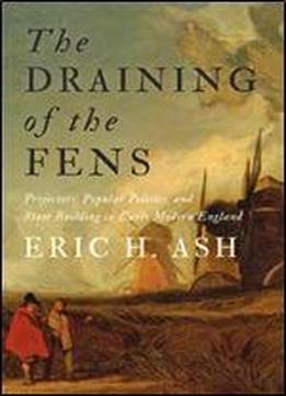 The Draining Of The Fens: Projectors, Popular Politics, And State Building In Early Modern England (johns Hopkins Studies In The History Of Technology)