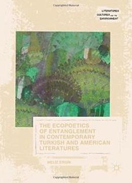 The Ecopoetics Of Entanglement In Contemporary Turkish And American Literatures (literatures, Cultures, And The Environment)