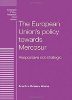 The European Union's Policy Towards Mercosur: Responsive Not Strategic (European Policy Research Unit Series Mup)