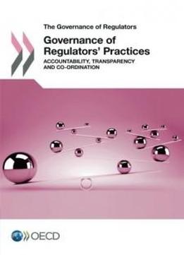 The Governance Of Regulators Governance Of Regulators' Practices: Accountability, Transparency And Co-ordination