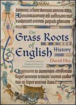 The Grass Roots Of English History: Local Societies In England Before The Industrial Revolution