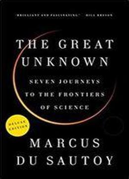 The Great Unknown Deluxe: Seven Journeys To The Frontiers Of Science