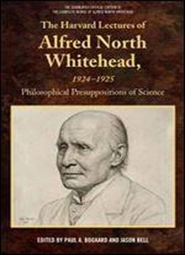 The Harvard Lectures Of Alfred North Whitehead, 1924-1925: Philosophical Presuppositions Of Science (the Edinburgh Critical Edition Of The Complete Works Of Alfred North Whitehead)