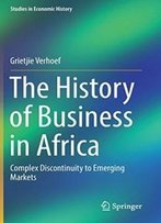The History Of Business In Africa: Complex Discontinuity To Emerging Markets (Studies In Economic History)