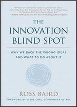 The Innovation Blind Spot: Why We Back The Wrong Ideasand What To Do About It