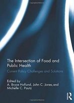 The Intersection Of Food And Public Health: Current Policy Challenges And Solutions (Routledge Series In Public Health)