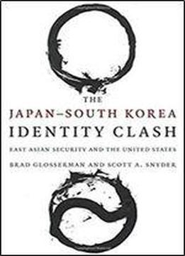 The Japansouth Korea Identity Clash: East Asian Security And The United States (contemporary Asia In The World)