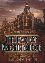 The Jewel Of Knightsbridge: The Origins Of The Harrods Empire
