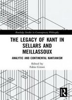 The Legacy Of Kant In Sellars And Meillassoux: Analytic And Continental Kantianism (Routledge Studies In Contemporary Philosophy)