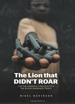 The Lion That Didn't Roar: Can The Kimberley Process Stop The Blood Diamonds Trade?