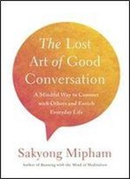 The Lost Art Of Good Conversation: A Mindful Way To Connect With Others And Enrich Everyday Life