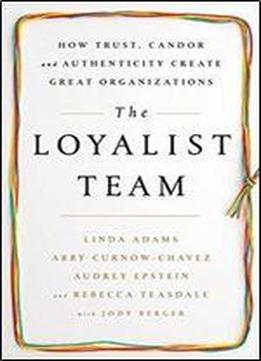 The Loyalist Team: How Trust, Candor, And Authenticity Create Great Organizations