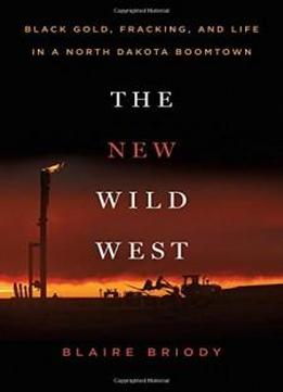 The New Wild West: Black Gold, Fracking, And Life In A North Dakota Boomtown