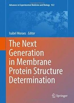 The Next Generation In Membrane Protein Structure Determination (advances In Experimental Medicine And Biology)