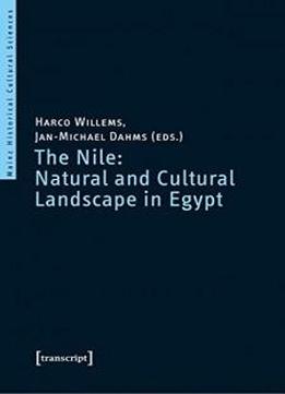 The Nile: Natural And Cultural Landscape In Egypt: Proceedings Of The International Symposium Held At The Johannes Gutenberg-universität Mainz, 22 & ... 2013 (mainz Historical Cultural Sciences)