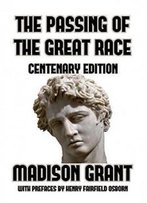 The Passing Of The Great Race: Or The Racial Basis Of European History