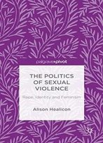 The Politics Of Sexual Violence: Rape, Identity And Feminism