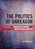 The Politics Of Unreason: The Frankfurt School And The Origins Of Modern Antisemitism (Suny Series, Philosophy And Race (Hardcover))