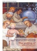 The Politics Of Vaccination: A Global History (Social Histories Of Medicine Mup Series)