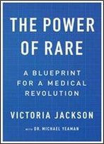 The Power Of Rare: A Blueprint For A Medical Revolution