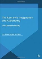 The Romantic Imagination And Astronomy: On All Sides Infinity (Palgrave Studies In The Enlightenment, Romanticism And The Cultures Of Print)