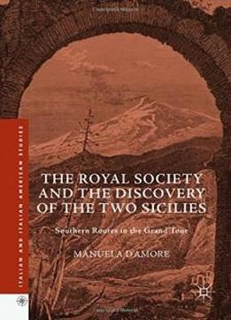 The Royal Society And The Discovery Of The Two Sicilies: Southern Routes In The Grand Tour (italian And Italian American Studies)