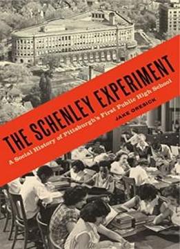 The Schenley Experiment: A Social History Of Pittsburgh’s First Public High School (keystone Books)