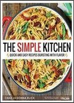 The Simple Kitchen: Quick And Easy Recipes Bursting With Flavor