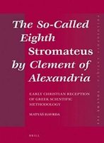 The So-Called Eighth Stromateus By Clement Of Alexandria: Early Christian Reception Of Greek Scientific Methodology (Philosophia Antiqua)