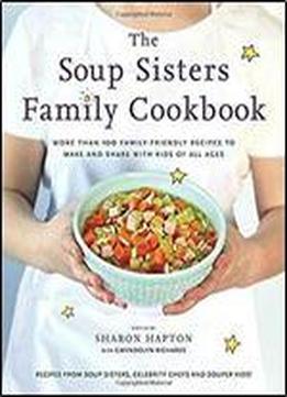 The Soup Sisters Family Cookbook: More Than 100 Family-friendly Recipes To Make And Share With Kids Of All Ages